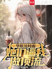 华娱及时雨，她们逼我做顶流章节列表