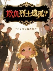 欺负烈士遗孤？七个司令爹杀疯了章节列表