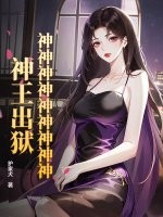 神神神神神神神神神！神王出狱！章节列表